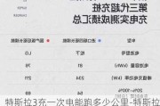 特斯拉3充一次电能跑多少公里-特斯拉3标准续航充满电多久