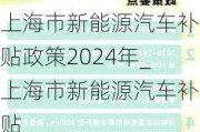 上海市新能源汽车补贴政策2024年_上海市新能源汽车补贴