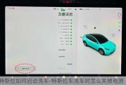 特斯拉如何启动洗车-特斯拉车洗车时怎么关掉电源