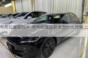 特斯拉最新款车-特斯拉最新款车型什么时候上市