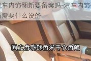 汽车内饰翻新要备案吗-汽车内饰翻新需要什么设备