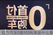 现在汽车0首付0利率是什么意思-买车说的0首付0利息是什么意思