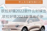 欧拉好猫2022款什么时候出,欧拉好猫2023款落地价新能源