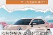 欧拉好猫2022款什么时候出_欧拉好猫2023款落地价格明细