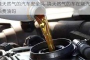 烧天然气的汽车安全吗-烧天然气的车在烧汽油费油吗