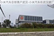 小米汽车总部落户武汉-小米汽车在武汉建厂