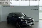 奥迪q5新款价格2020-奥迪q5新款价格2020款多少钱一辆