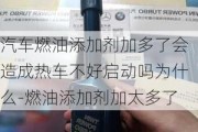 汽车燃油添加剂加多了会造成热车不好启动吗为什么-燃油添加剂加太多了