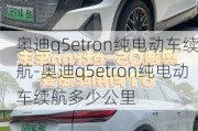 奥迪q5etron纯电动车续航-奥迪q5etron纯电动车续航多少公里