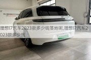 理想l7汽车2023款多少钱落地呢,理想l7汽车2023款多少钱