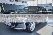 奥迪q7现在什么价位_奥迪q7现在市场价多少钱