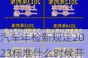 汽车年检新规定2023标准什么时候开始实施-汽车年检新规2020年新规定从什么时候开始