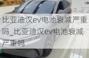 比亚迪汉ev电池衰减严重吗_比亚迪汉ev电池衰减严重吗