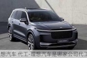 理想汽车 代工-理想汽车是哪家公司代工