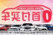 汽车0首付购车-汽车0首付买车靠谱吗是真的吗