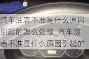 汽车油表不准是什么原因引起的怎么处理_汽车油表不准是什么原因引起的