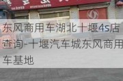 东风商用车湖北十堰4s店查询-十堰汽车城东风商用车基地