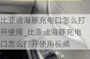 比亚迪海豚充电口怎么打开使用_比亚迪海豚充电口怎么打开使用视频