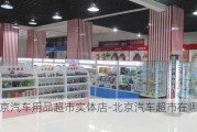 北京汽车用品超市实体店-北京汽车超市在哪最好