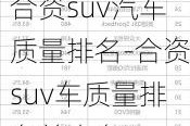 合资suv汽车质量排名-合资suv车质量排名前十名