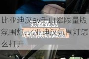 比亚迪汉ev千山翠限量版氛围灯,比亚迪汉氛围灯怎么打开