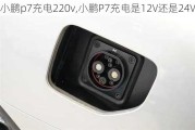 小鹏p7充电220v,小鹏P7充电是12V还是24V