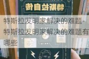 特斯拉发明家解决的难题-特斯拉发明家解决的难题有哪些