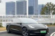 特斯拉model3落地价2021_特斯拉model3落地多少钱