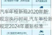 汽车年检新规2020年新规定执行时间,汽车年检新规定2024年最新标准