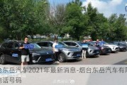 烟台东岳汽车2021年最新消息-烟台东岳汽车有限公司电话号码