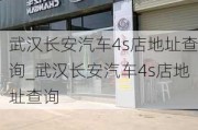 武汉长安汽车4s店地址查询_武汉长安汽车4s店地址查询