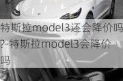 特斯拉model3还会降价吗?-特斯拉model3会降价吗