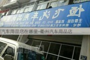 衢州汽车用品店在哪里-衢州汽车用品店