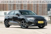 2024奥迪a3l买得起开不起-2020款奥迪a3还有吗