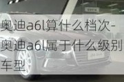 奥迪a6l算什么档次-奥迪a6l属于什么级别车型