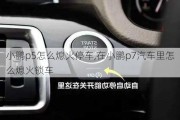 小鹏p5怎么熄火停车,在小鹏p7汽车里怎么熄火锁车