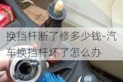 换挡杆断了修多少钱-汽车换挡杆坏了怎么办