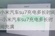 小米汽车su7充电多长时间-小米汽车su7充电多长时间充满