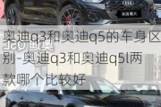 奥迪q3和奥迪q5的车身区别-奥迪q3和奥迪q5l两款哪个比较好