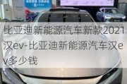 比亚迪新能源汽车新款2021汉ev-比亚迪新能源汽车汉ev多少钱