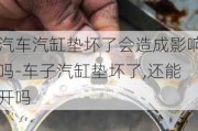 汽车汽缸垫坏了会造成影响吗-车子汽缸垫坏了,还能开吗