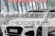 奥迪a4多少钱落地价-奥迪a4多少钱2024款落地价