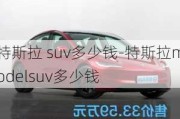 特斯拉 suv多少钱-特斯拉modelsuv多少钱