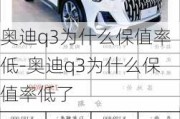 奥迪q3为什么保值率低-奥迪q3为什么保值率低了