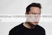 特斯拉的ceo 马克斯的创新人民币是多少-特斯拉的CEO