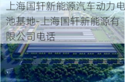 上海国轩新能源汽车动力电池基地-上海国轩新能源有限公司电话