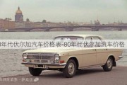 80年代伏尔加汽车价格表-80年代伏尔加汽车价格