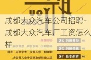 成都大众汽车公司招聘-成都大众汽车厂工资怎么样