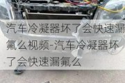 汽车冷凝器坏了会快速漏氟么视频-汽车冷凝器坏了会快速漏氟么