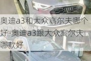 奥迪a3和大众高尔夫哪个好-奥迪a3跟大众高尔夫哪款好